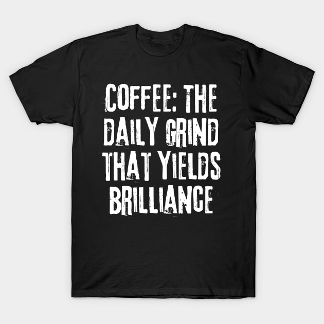 Coffee: The Daily Grind That Yields Brilliance T-Shirt by 211NewMedia